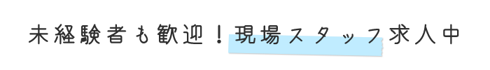 未経験者も歓迎！現場スタッフ求人中